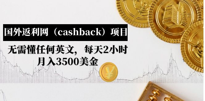 （4888期）国外返利网（cashback）项目：无需懂任何英文，每天2小时，月入3500美金-副业网