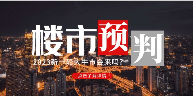 （4958期）某公众号付费文章《2023楼市预判：新一轮大牛市会来吗？》完整版-副业网