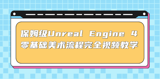 （4975期）保姆级Unreal Engine 4 零基础美术流程完全视频教学(37节课+配套文件)-副业网