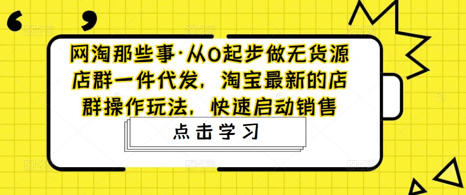 图片[1]-（4979期）从0起步做无货源店群一件代发，淘宝最新的店群操作玩法，快速启动销售-副业网