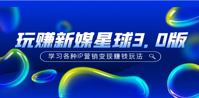 （5032期）《玩赚新媒星球3.0版》学习各种IP营销变现赚钱玩法（价值498）-副业网