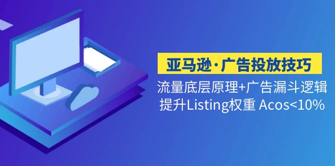 （5048期）亚马逊·广告投放技巧流量底层+广告漏斗逻辑+提升Listing权重 Acos<10%-副业网