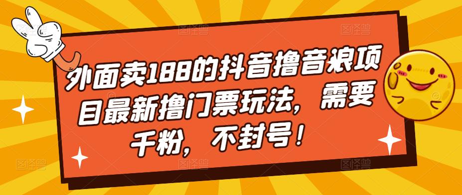 图片[1]-（5085期）外面卖188的抖音撸音浪项目最新撸门票玩法，需要千粉，不封号！-副业网