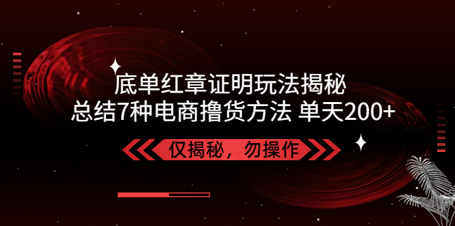 （5098期）独家底单红章证明揭秘 总结7种电商撸货方法 操作简单,单天200+【仅揭秘】-副业网