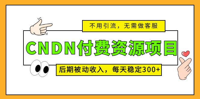 （5137期）CNDN付费资源项目，不用引流，无需做客服，后期被动收入，每天稳定300+-副业网