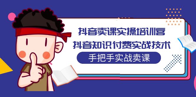 （5148期）抖音卖课实操培训营：抖音知识付费实战技术，手把手实战课！-副业网
