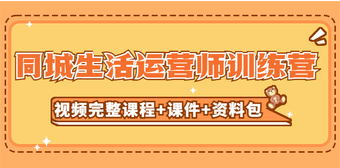 （5159期）某收费培训-同城生活运营师训练营（视频完整课程+课件+资料包）无水印-副业网