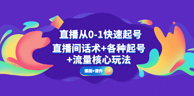 （5196期）直播从0-1快速起号，直播间话术+各种起号+流量核心玩法(全套课程+课件)-副业网