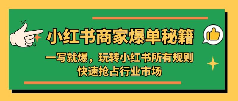 （5220期）小红书·商家爆单秘籍：一写就爆，玩转小红书所有规则，快速抢占行业市场-副业网
