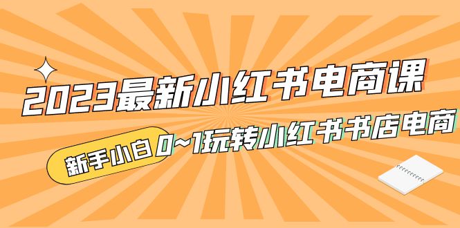 (5219期)2023最新小红书·电商课,新手小白从0~1玩转小红书书店电商-副业网