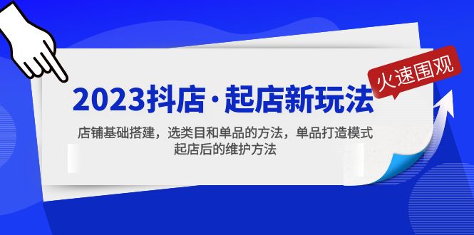 （5239期）2023抖店·起店新玩法，店铺基础搭建，选类目和单品的方法，单品打造模式-副业网