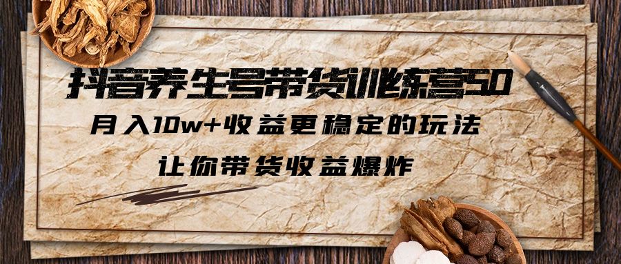 图片[1]-（5313期）抖音养生号带货·训练营5.0，月入10w+收益更稳定的玩法，让你带货收益爆炸-副业网