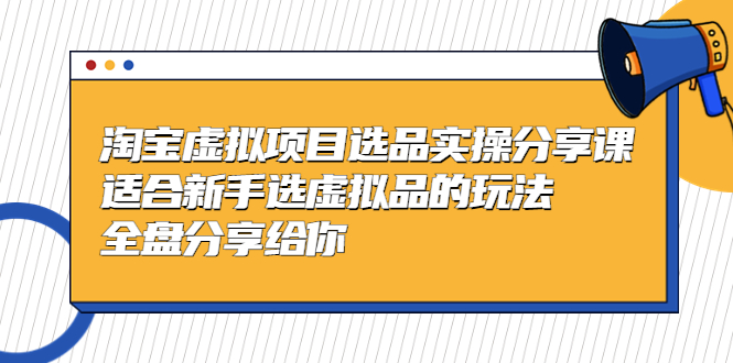 (5314期)黄岛主-淘宝虚拟项目选品实操分享课,适合新手选虚拟品的玩法 全盘分享给你-副业网