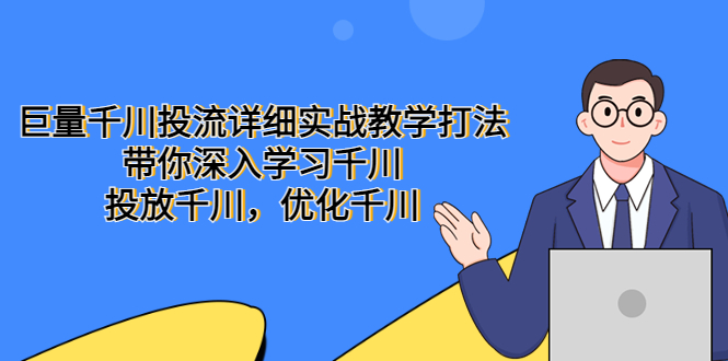 （5370期）巨量千川投流详细实战教学打法：带你深入学习千川，投放千川，优化千川-副业网
