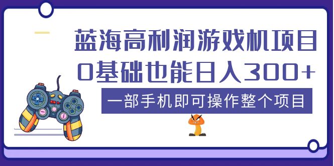 （5365期）蓝海高利润游戏机项目，0基础也能日入300+。一部手机即可操作整个项目-副业网