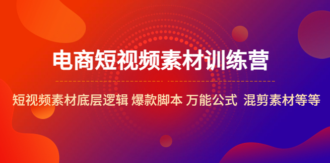 （5357期）电商短视频素材训练营：短视频素材底层逻辑 爆款脚本 万能公式  混剪素材等-副业网