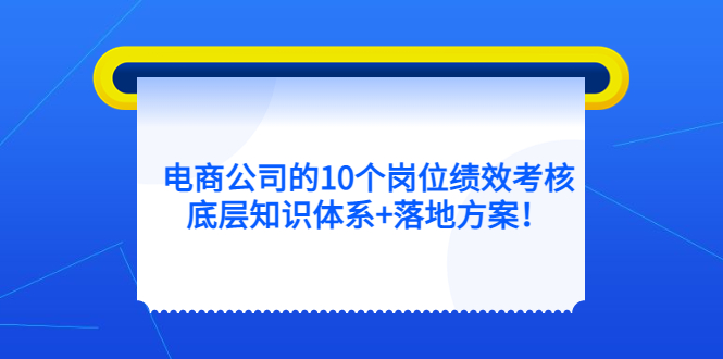 （5390期）电商公司的10个岗位绩效考核的底层知识体系+落地方案！-副业网