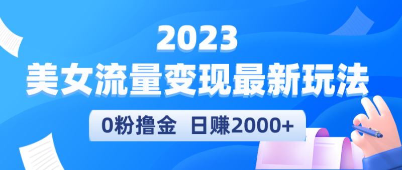 （5428期）2023美女流量变现最新玩法，0粉撸金，日赚2000+，实测日引流300+-副业网