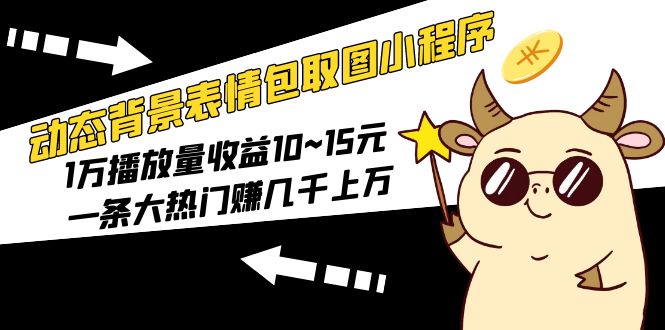 （5444期）动态背景表情包取图小程序，1万播放量收益10~15元，一条大热门赚几千上万-副业网