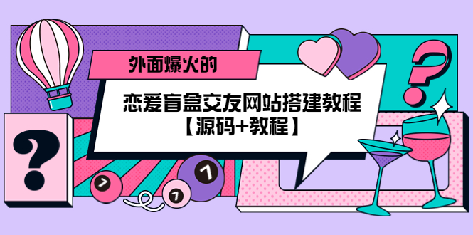(5441期) 外面爆火的恋爱盲盒交友网站搭建教程【源码+教程】-副业网