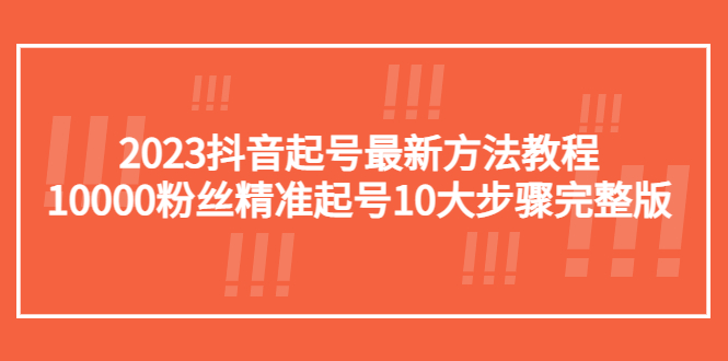 （5459期）2023抖音起号最新方法教程：10000粉丝精准起号10大步骤完整版-副业网
