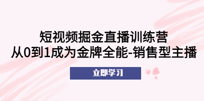 （5516期）短视频掘金直播训练营：从0到1成为金牌全能-销售型主播！-副业网