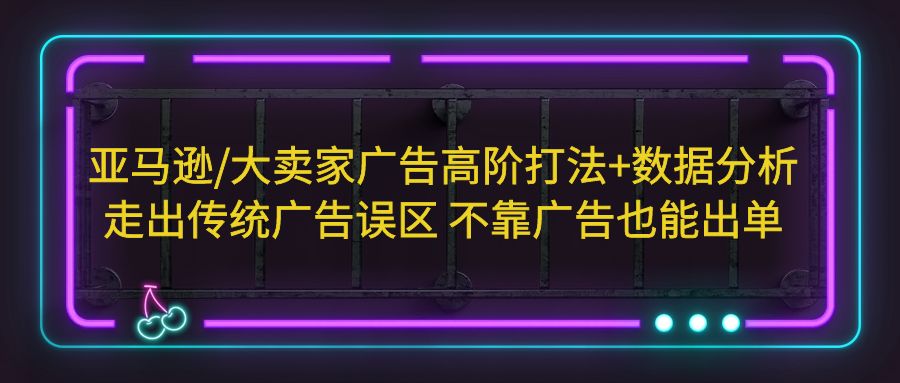 图片[1]-（5502期）亚马逊/大卖家广告高阶打法+数据分析，走出传统广告误区 不靠广告也能出单-副业网