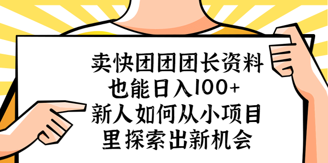 （5535期）卖快团团团长资料也能日入100+ 新人如何从小项目里探索出新机会-副业网