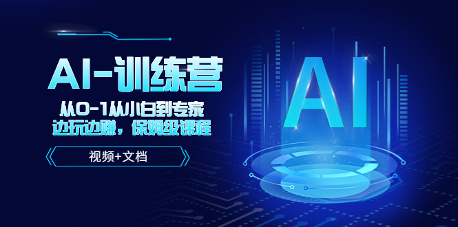 （5553期）人工智能AI-训练营，从0-1从小白到专家，边玩边赚 保姆级课程（视频+文档）-副业网