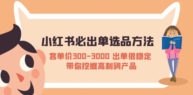 （5543期）小红书必出单选品方法：客单价300-3000 出单很稳定 带你挖掘高利润产品-副业网