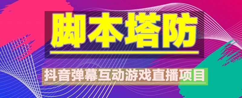 （5531期）抖音脚本塔防直播项目，可虚拟人直播 抖音报白 实时互动直播【软件+教程】-副业网