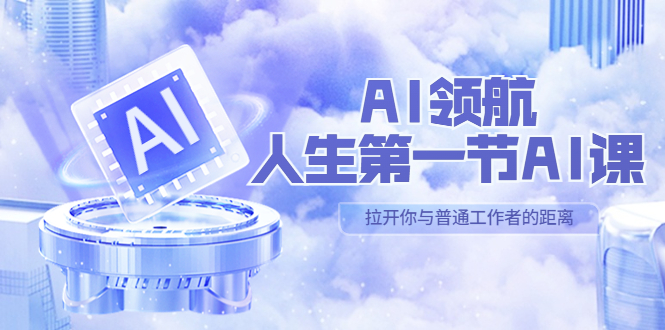 （5567期）AI-领航-人生第一节-AI课，30位AI领域极客 汇集1000小时Al心得（保姆级…-副业网
