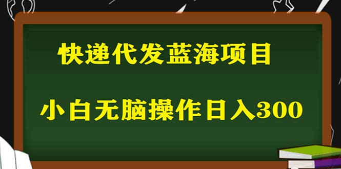 (5573期)2023最新蓝海快递代发项目,小白零成本照抄也能日入300+(附开户渠道)-副业网