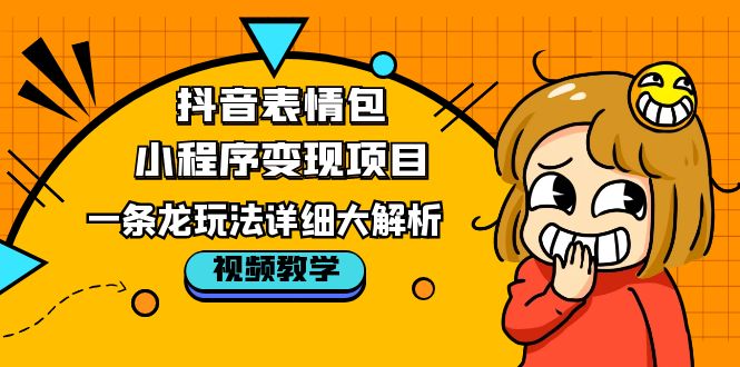 （5574期）抖音表情包小程序变现项目，一条龙玩法详细大解析，视频版学习！-副业网