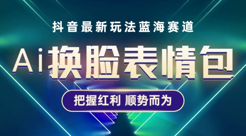 （5626期）抖音AI换脸表情包小程序变现最新玩法，单条视频变现1万+普通人也能轻松玩转-副业网