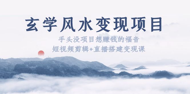 （5645期）玄学风水变现项目：手头没项目想赚钱的福音（短视频剪辑+直播搭建变现课）-副业网