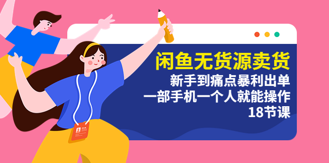 （5696期）闲鱼无货源卖货：新手到痛点暴利出单，一部手机一个人就能操作（18节课）-副业网