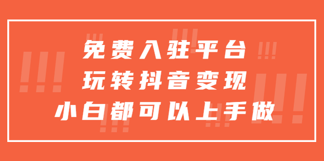 （5677期）免费入驻平台，玩转抖音变现，小白都可以上手做-副业网