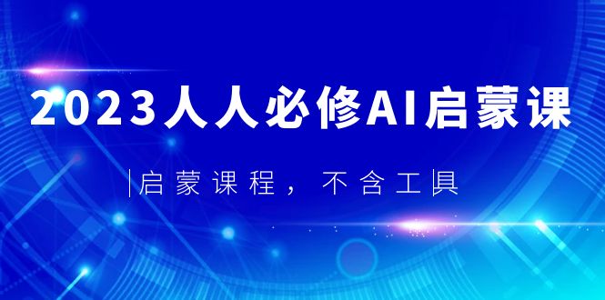 （5671期）2023人人必修·AI启蒙课，启蒙课程，不含工具-副业网