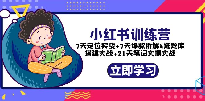 （5724期）小红书训练营：7天定位实战+7天爆款拆解+选题库搭建实战+21天笔记实操实战-副业网
