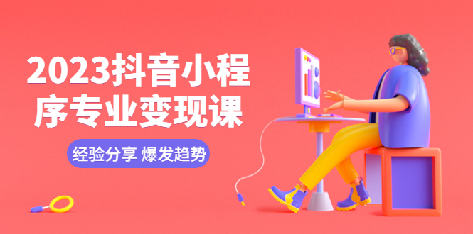 （5799期）2023抖音小程序专业变现课 经验分享 爆发趋势 变现逻辑 养高权重号 剪辑等-副业网