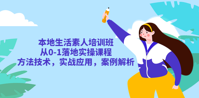 （5762期）本地生活素人培训班：从0-1落地实操课程，方法技术，实战应用，案例解析-副业网