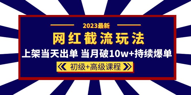 （5826期）2023网红·同款截流玩法【初级+高级课程】上架当天出单 当月破10w+持续爆单-副业网