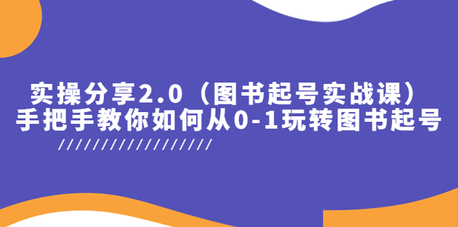 （5807期）实操分享2.0（图书起号实战课），手把手教你如何从0-1玩转图书起号！-副业网