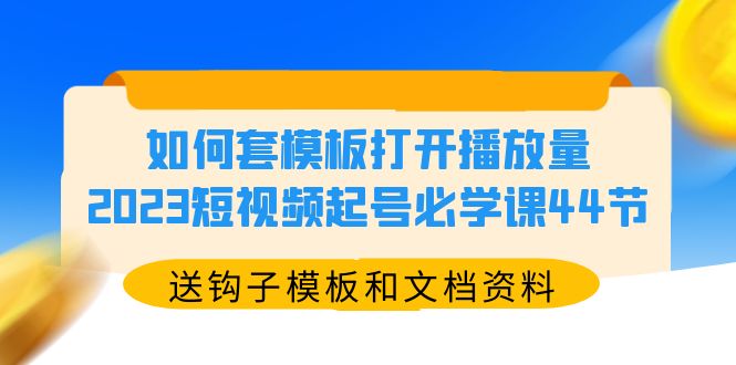 （5843期）如何套模板打开播放量，2023短视频起号必学课44节（送钩子模板和文档资料）-副业网