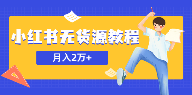 （5853期）某网赚培训收费3900的小红书无货源教程，月入2万＋副业或者全职在家都可以-副业网