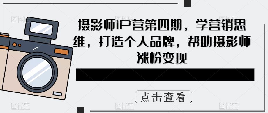 图片[1]-（5830期）摄影师IP营第4期，学营销思维，打造个人品牌，帮助摄影师涨粉变现-副业网