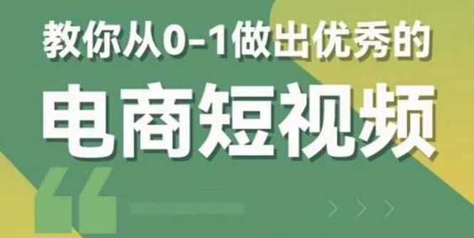 （5888期）2023短视频新课 0-1做出优秀的电商短视频（全套课程包含资料+直播）-副业网