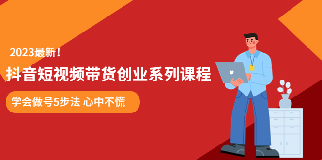 （5895期）某培训售价980的抖音短视频带货创业系列课程  学会做号5步法 心中不慌-副业网
