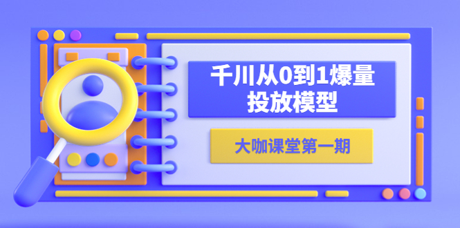 （5897期）蝉妈妈-大咖课堂第一期，千川从0到1爆量投放模型（23节视频课）-副业网